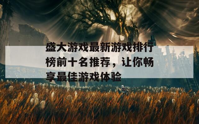 盛大游戏最新游戏排行榜前十名推荐，让你畅享最佳游戏体验