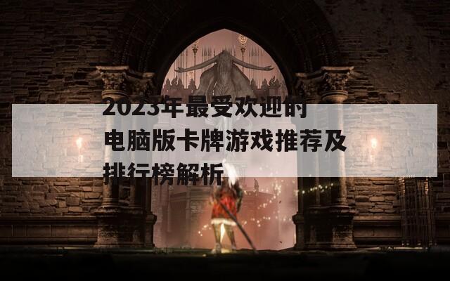 2023年最受欢迎的电脑版卡牌游戏推荐及排行榜解析