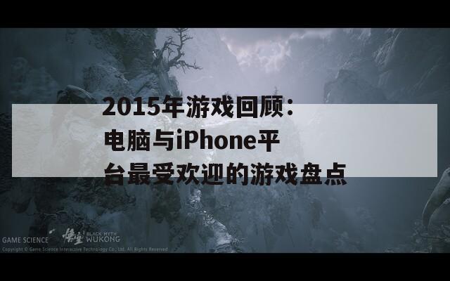 2015年游戏回顾：电脑与iPhone平台最受欢迎的游戏盘点