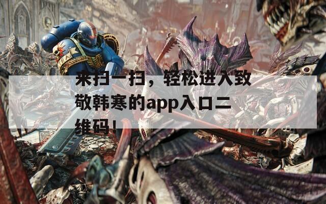 来扫一扫，轻松进入致敬韩寒的app入口二维码！