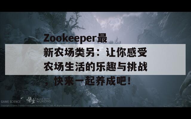 Zookeeper最新农场类另：让你感受农场生活的乐趣与挑战，快来一起养成吧！