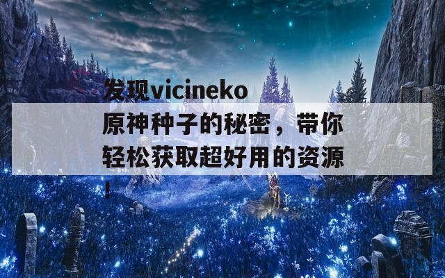 发现vicineko原神种子的秘密，带你轻松获取超好用的资源！