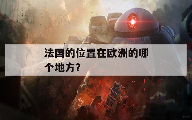 法国的位置在欧洲的哪个地方？