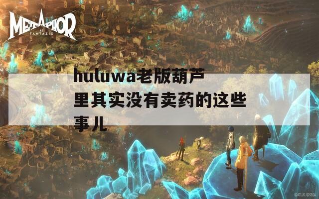 huluwa老版葫芦里其实没有卖药的这些事儿