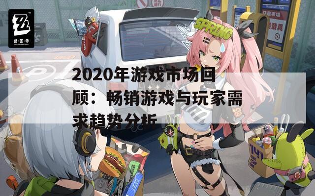 2020年游戏市场回顾：畅销游戏与玩家需求趋势分析