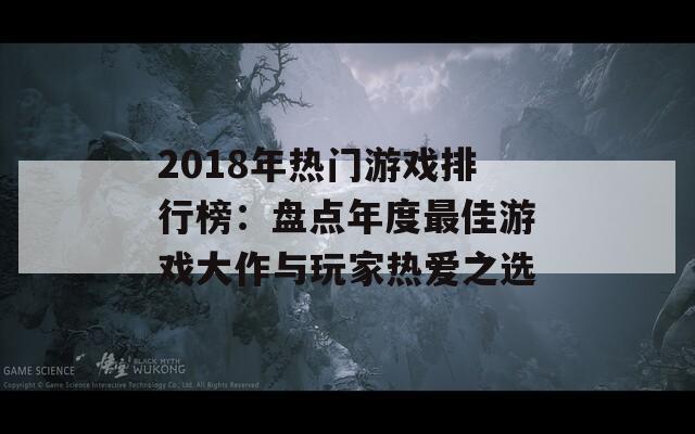 2018年热门游戏排行榜：盘点年度最佳游戏大作与玩家热爱之选