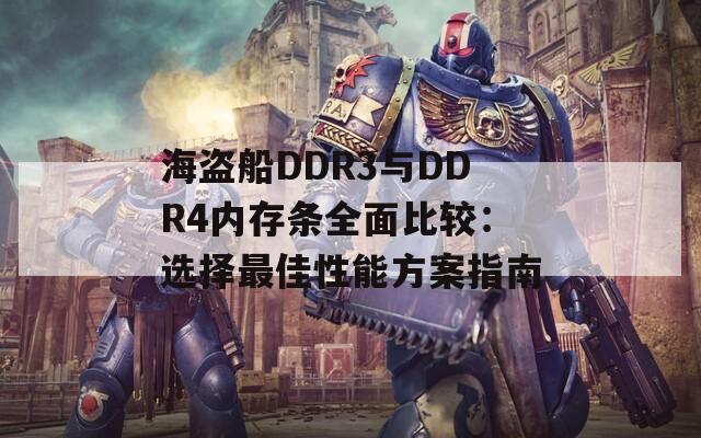 海盗船DDR3与DDR4内存条全面比较：选择最佳性能方案指南