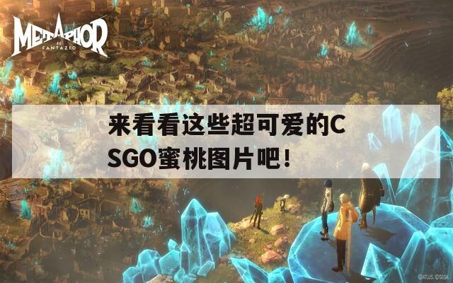 来看看这些超可爱的CSGO蜜桃图片吧！