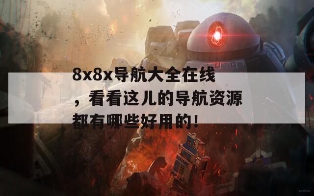 8x8x导航大全在线，看看这儿的导航资源都有哪些好用的！