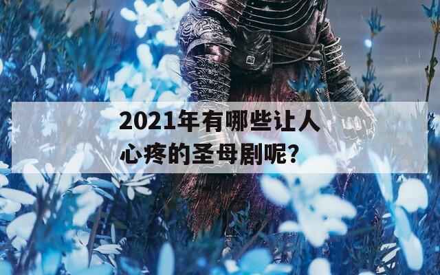 2021年有哪些让人心疼的圣母剧呢？