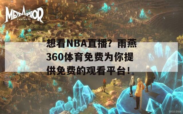 想看NBA直播？雨燕360体育免费为你提供免费的观看平台！