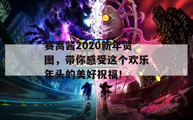 赛高酱2020新年贺图，带你感受这个欢乐年头的美好祝福！