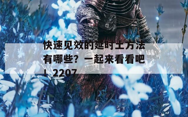 快速见效的延时土方法有哪些？一起来看看吧！2207