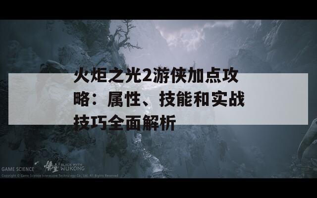 火炬之光2游侠加点攻略：属性、技能和实战技巧全面解析