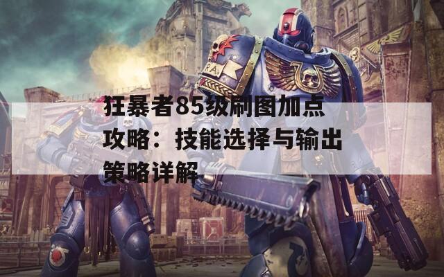 狂暴者85级刷图加点攻略：技能选择与输出策略详解