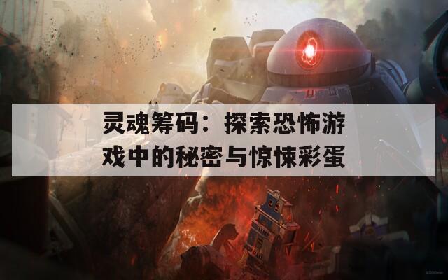 灵魂筹码：探索恐怖游戏中的秘密与惊悚彩蛋