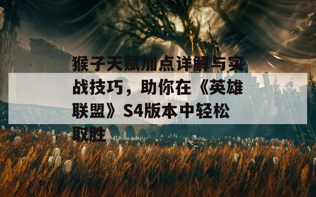 猴子天赋加点详解与实战技巧，助你在《英雄联盟》S4版本中轻松取胜