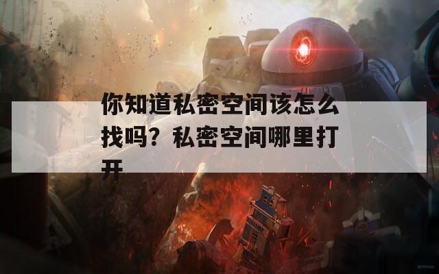 你知道私密空间该怎么找吗？私密空间哪里打开