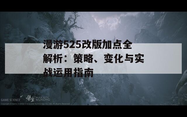 漫游525改版加点全解析：策略、变化与实战运用指南