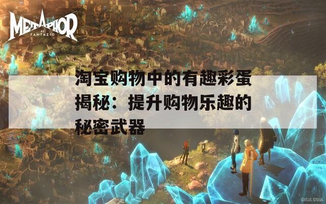 淘宝购物中的有趣彩蛋揭秘：提升购物乐趣的秘密武器