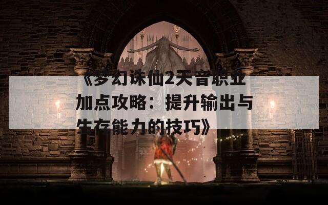 《梦幻诛仙2天音职业加点攻略：提升输出与生存能力的技巧》