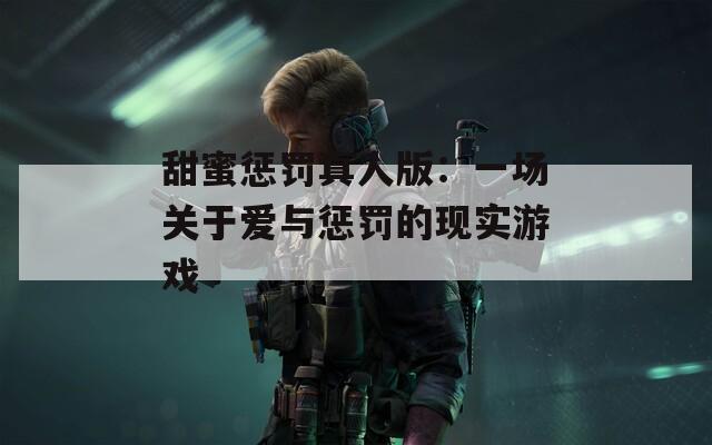 甜蜜惩罚真人版：一场关于爱与惩罚的现实游戏