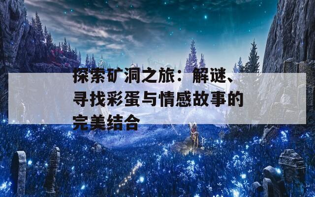 探索矿洞之旅：解谜、寻找彩蛋与情感故事的完美结合