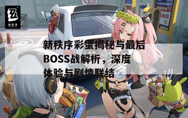 新秩序彩蛋揭秘与最后BOSS战解析，深度体验与剧情联结