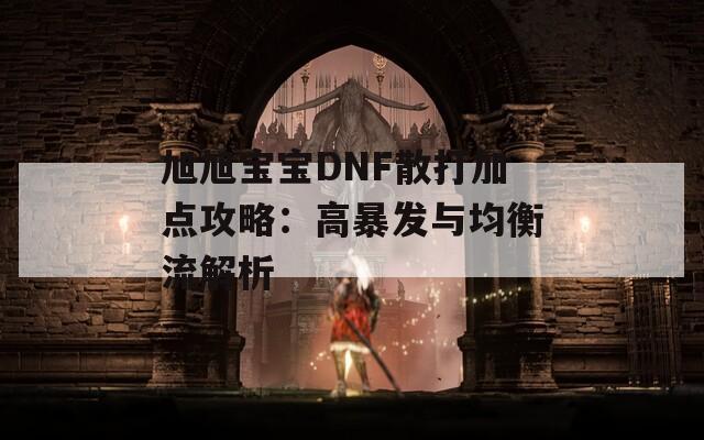 旭旭宝宝DNF散打加点攻略：高暴发与均衡流解析