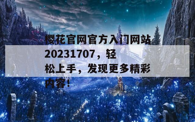 樱花官网官方入门网站20231707，轻松上手，发现更多精彩内容！