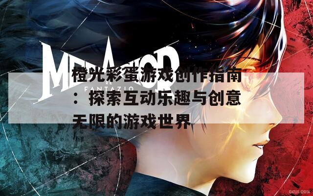 橙光彩蛋游戏创作指南：探索互动乐趣与创意无限的游戏世界