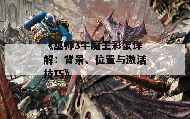 《巫师3牛魔王彩蛋详解：背景、位置与激活技巧》