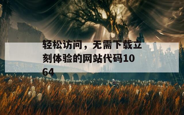 轻松访问，无需下载立刻体验的网站代码1064