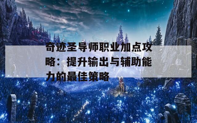 奇迹圣导师职业加点攻略：提升输出与辅助能力的最佳策略