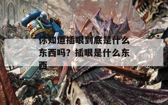 你知道插眼到底是什么东西吗？插眼是什么东西