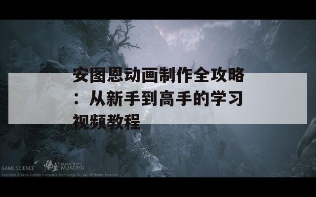 安图恩动画制作全攻略：从新手到高手的学习视频教程