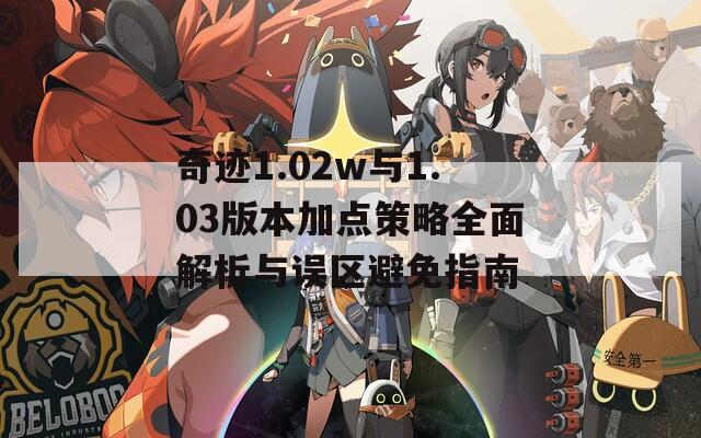 奇迹1.02w与1.03版本加点策略全面解析与误区避免指南