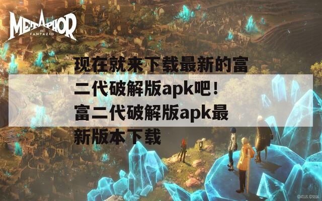 现在就来下载最新的富二代破解版apk吧！富二代破解版apk最新版本下载