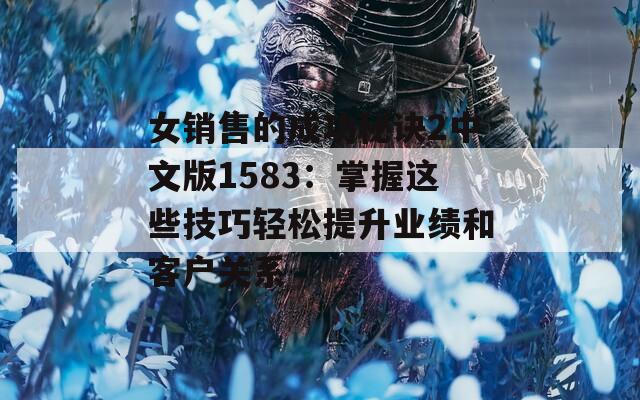 女销售的成功秘诀2中文版1583：掌握这些技巧轻松提升业绩和客户关系