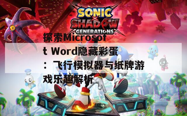 探索Microsoft Word隐藏彩蛋：飞行模拟器与纸牌游戏乐趣解析