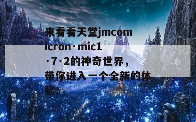 来看看天堂jmcomicron·mic1·7·2的神奇世界，带你进入一个全新的体验！