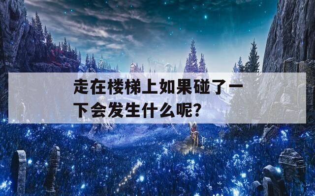 走在楼梯上如果碰了一下会发生什么呢？