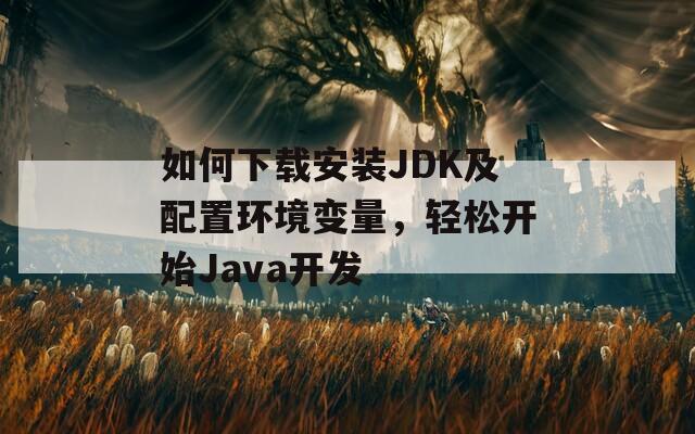 如何下载安装JDK及配置环境变量，轻松开始Java开发