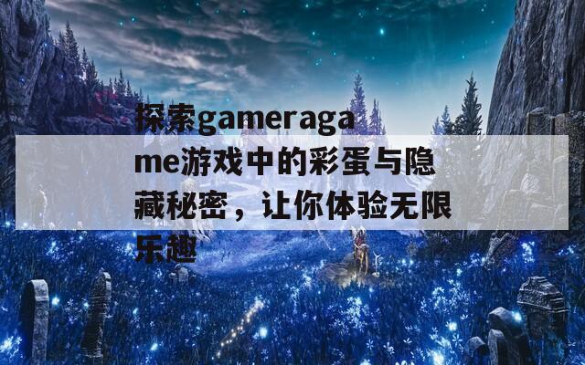 探索gameragame游戏中的彩蛋与隐藏秘密，让你体验无限乐趣