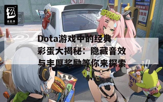 Dota游戏中的经典彩蛋大揭秘：隐藏音效与丰厚奖励等你来探索