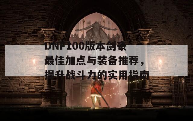 DNF100版本剑豪最佳加点与装备推荐，提升战斗力的实用指南