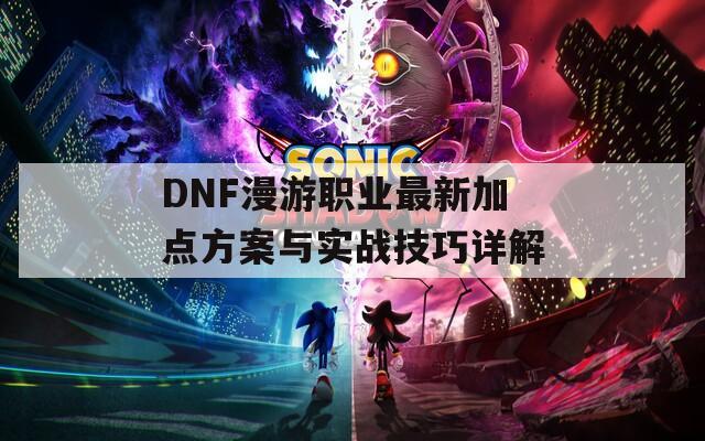 DNF漫游职业最新加点方案与实战技巧详解