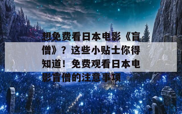 想免费看日本电影《盲僧》？这些小贴士你得知道！免费观看日本电影盲僧的注意事项