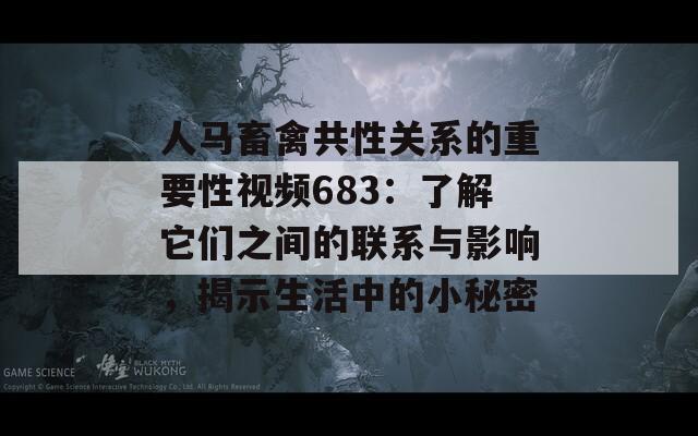 人马畜禽共性关系的重要性视频683：了解它们之间的联系与影响，揭示生活中的小秘密