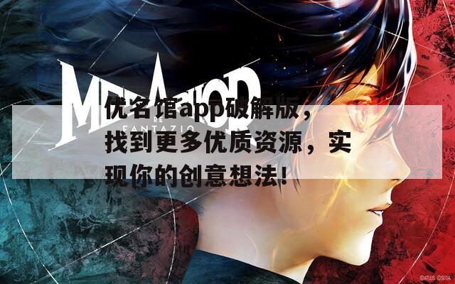 优名馆app破解版，找到更多优质资源，实现你的创意想法！